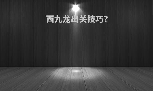 西九龙出关技巧?