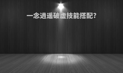 一念逍遥破虚技能搭配?