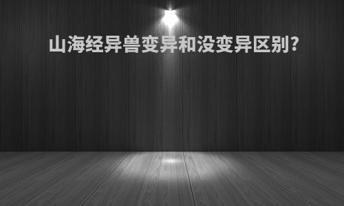 山海经异兽变异和没变异区别?