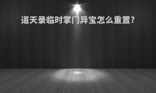 道天录临时掌门异宝怎么重置?