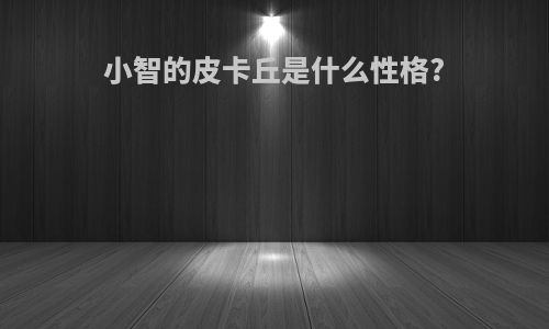 小智的皮卡丘是什么性格?