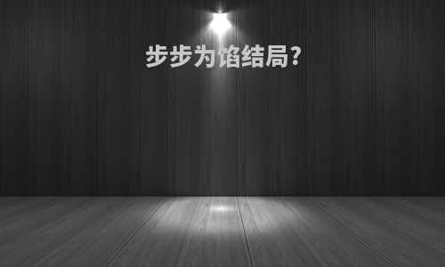 步步为馅结局?