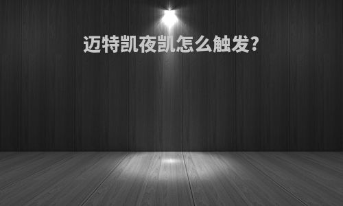 迈特凯夜凯怎么触发?
