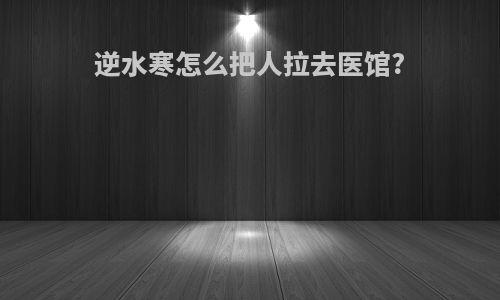 逆水寒怎么把人拉去医馆?