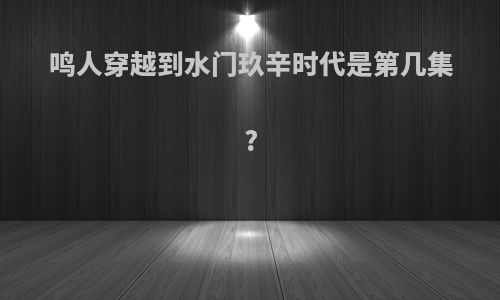 鸣人穿越到水门玖辛时代是第几集?