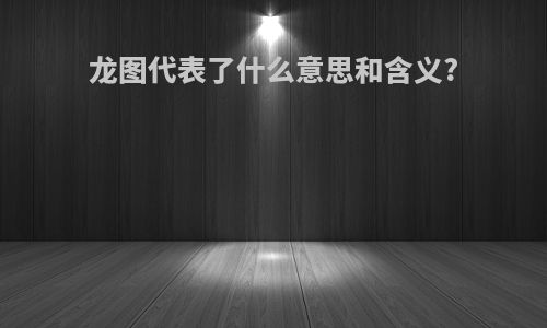 龙图代表了什么意思和含义?