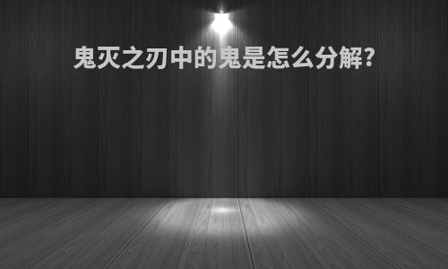 鬼灭之刃中的鬼是怎么分解?