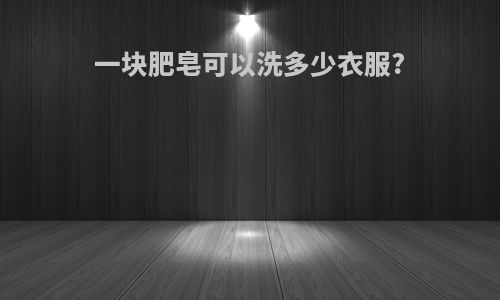 一块肥皂可以洗多少衣服?