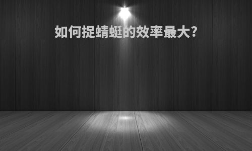 如何捉蜻蜓的效率最大?