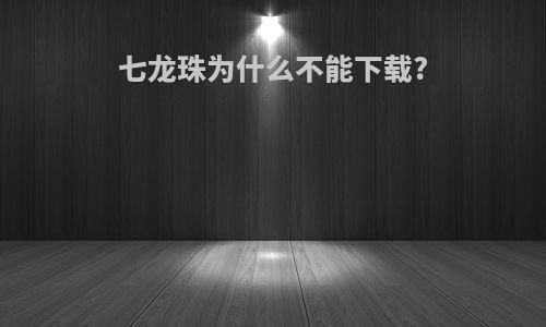 七龙珠为什么不能下载?