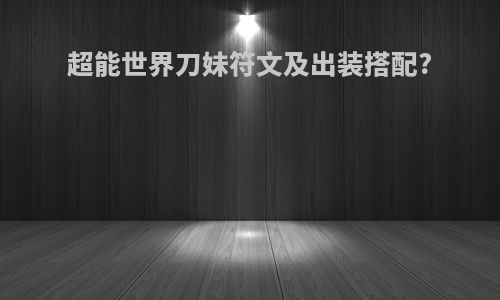 超能世界刀妹符文及出装搭配?