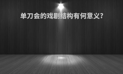 单刀会的戏剧结构有何意义?