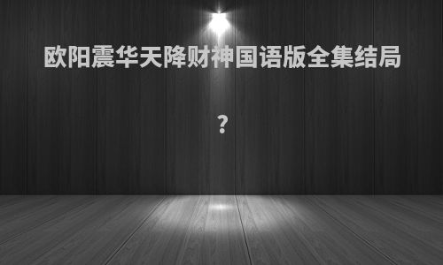 欧阳震华天降财神国语版全集结局?