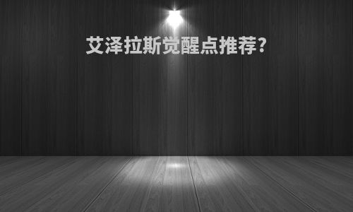 艾泽拉斯觉醒点推荐?