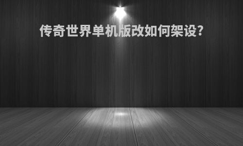 传奇世界单机版改如何架设?