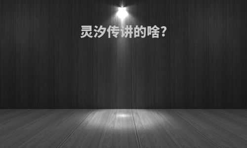 灵汐传讲的啥?