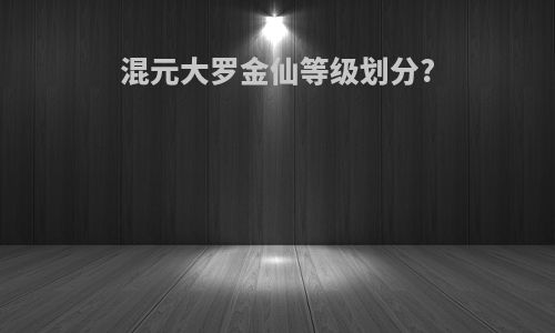 混元大罗金仙等级划分?