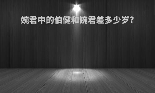 婉君中的伯健和婉君差多少岁?