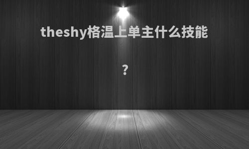 theshy格温上单主什么技能?