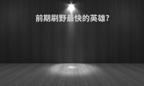 前期刷野最快的英雄?