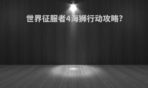 世界征服者4海狮行动攻略?