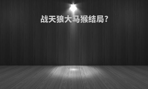战天狼大马猴结局?