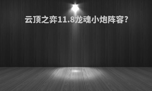 云顶之弈11.8龙魂小炮阵容?