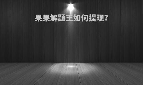 果果解题王如何提现?