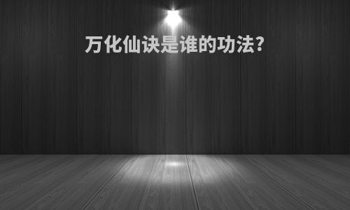 万化仙诀是谁的功法?
