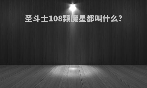 圣斗士108颗魔星都叫什么?