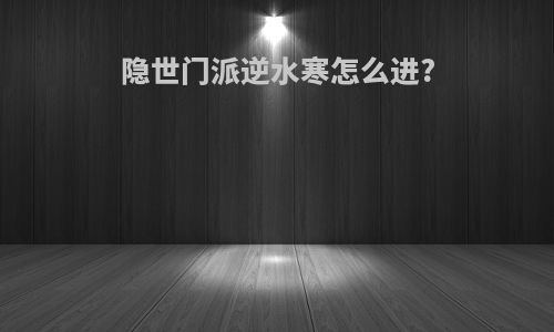 隐世门派逆水寒怎么进?