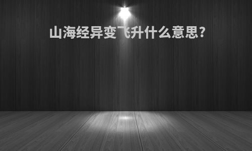 山海经异变飞升什么意思?