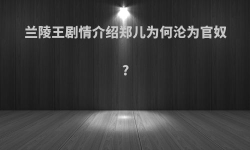 兰陵王剧情介绍郑儿为何沦为官奴?