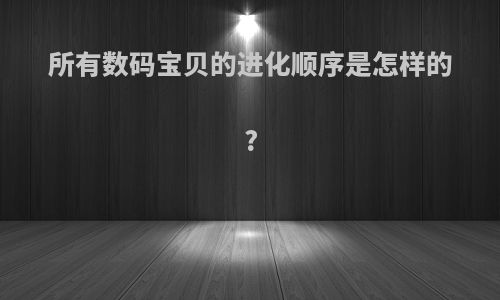 所有数码宝贝的进化顺序是怎样的?