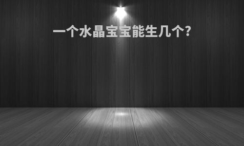 一个水晶宝宝能生几个?