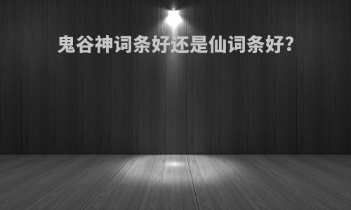 鬼谷神词条好还是仙词条好?