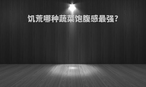 饥荒哪种蔬菜饱腹感最强?