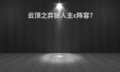 云顶之弈狼人主c阵容?