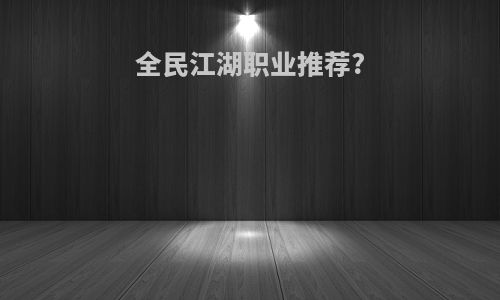 全民江湖职业推荐?