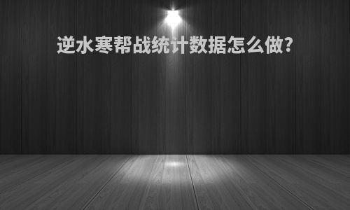 逆水寒帮战统计数据怎么做?