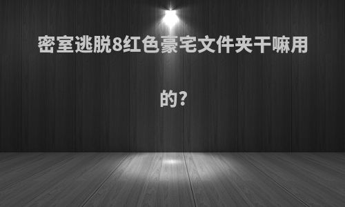 密室逃脱8红色豪宅文件夹干嘛用的?