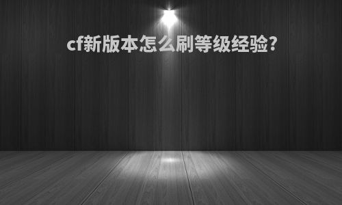 cf新版本怎么刷等级经验?