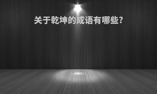 关于乾坤的成语有哪些?