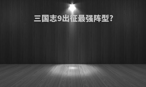 三国志9出征最强阵型?