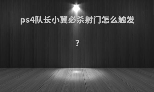 ps4队长小翼必杀射门怎么触发?