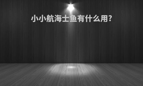 小小航海士鱼有什么用?