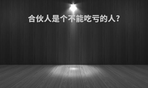 合伙人是个不能吃亏的人?