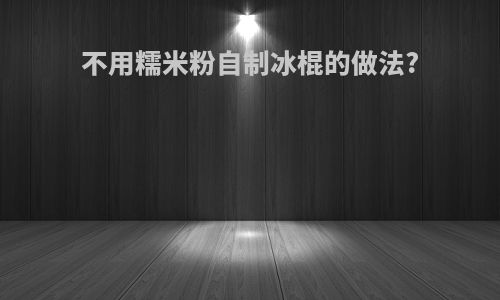 不用糯米粉自制冰棍的做法?