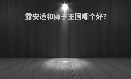 露安适和狮子王国哪个好?