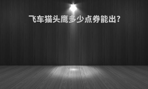 飞车猫头鹰多少点券能出?